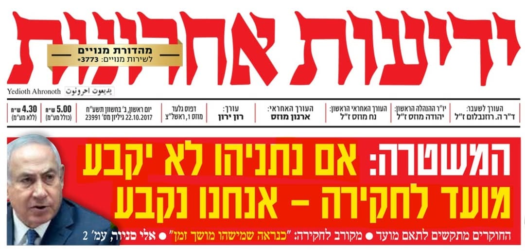"המשטרה: אם נתניהו לא יקבע מועד לחקירה - אנחנו נקבע. החוקרים מתקשים לתאם מועד. מקורב לחקירה: 'כנראה שמישהו מושך זמן'", שער "ידיעות אחרונות", 22.10.2017